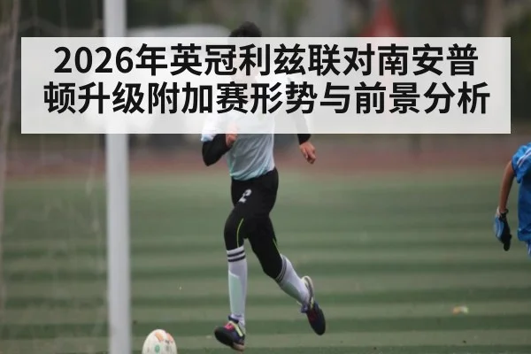 2026年英冠利兹联对南安普顿升级附加赛形势与前景分析